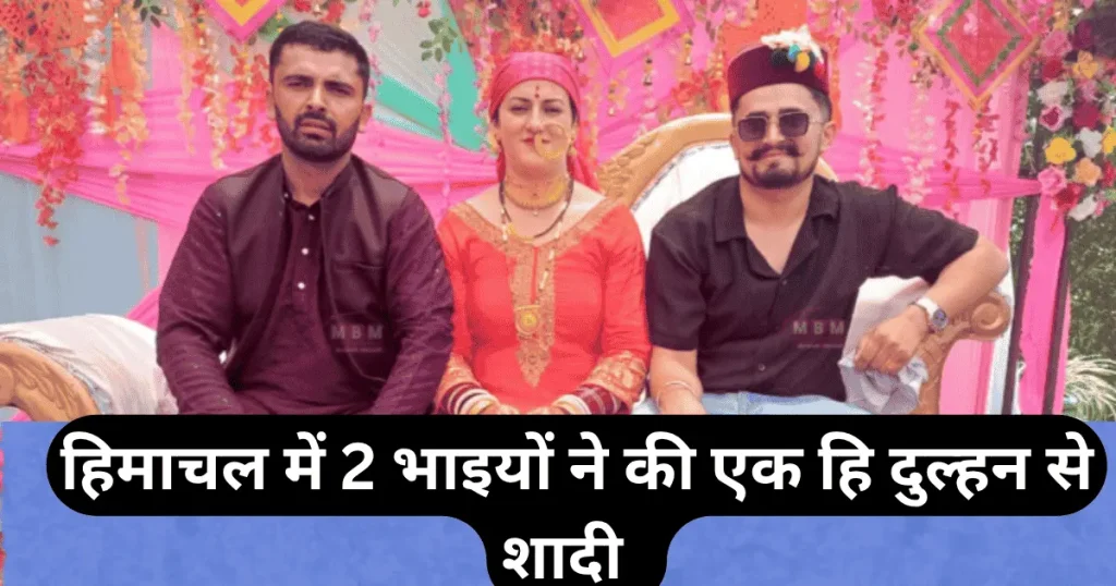 हिमाचल में में दो भाइयों ने की एक हि दुल्हन से शादी