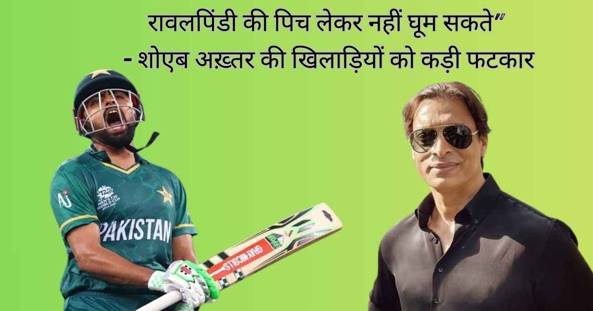 रावलपिंडी की पिच लेकर नहीं घूम सकते" - शोएब अख़्तर की खिलाड़ियों को कड़ी फटकार